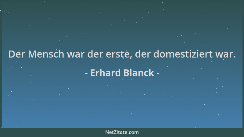 Erhard Blanck - Der Mensch war der erste, der domestiziert war....
