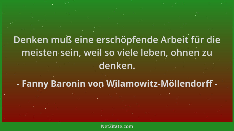 Fanny Baronin von Wilamowitz-Möllendorff - Denken muß eine erschöpfende Arbeit für die meisten sein, weil so viele leben, o...