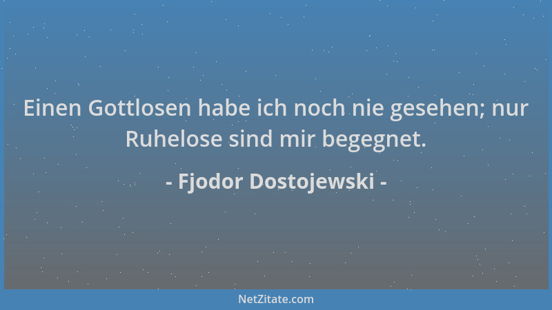 Fjodor Dostojewski - Einen Gottlosen habe ich noch nie gesehen; nur Ruhelose sind mir begegnet....