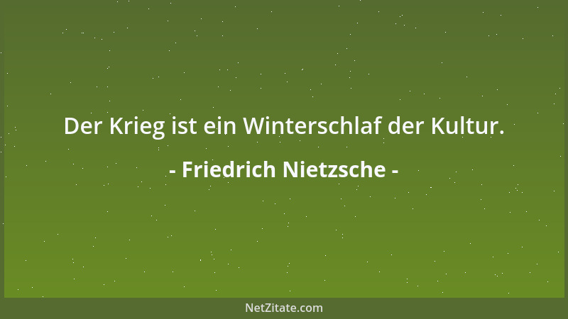 Friedrich Nietzsche - Der Krieg ist ein Winterschlaf der Kultur....