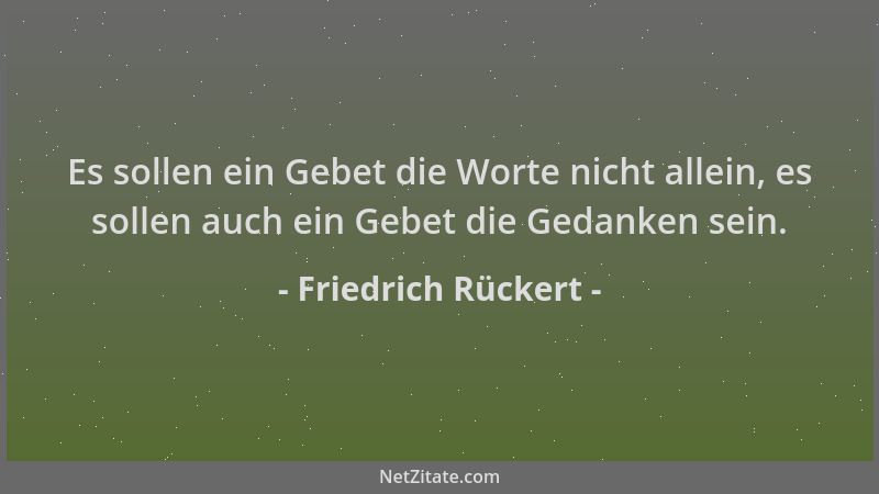 Friedrich Rückert - Es sollen ein Gebet die Worte nicht allein, es sollen auch ein Gebet die Gedanken sein....