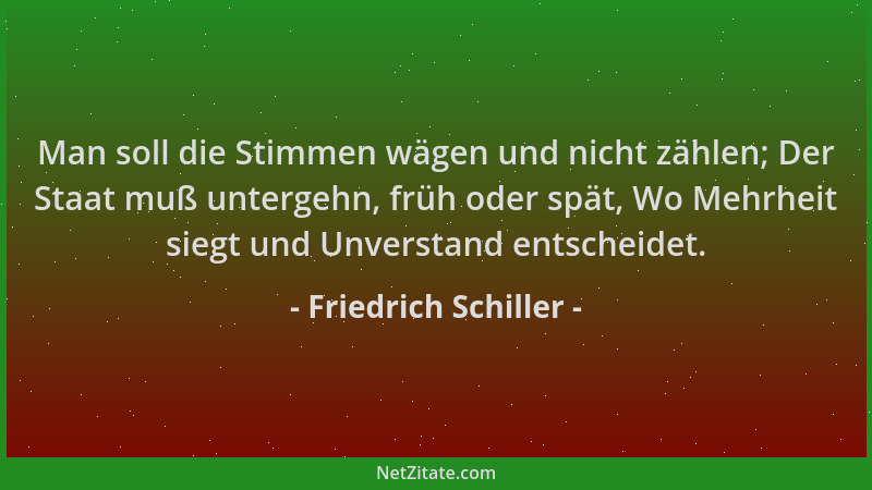 Friedrich Schiller - Man soll die Stimmen wägen und nicht zählen; Der Staat muß untergehn, früh oder spät, Wo Mehrheit sieg...