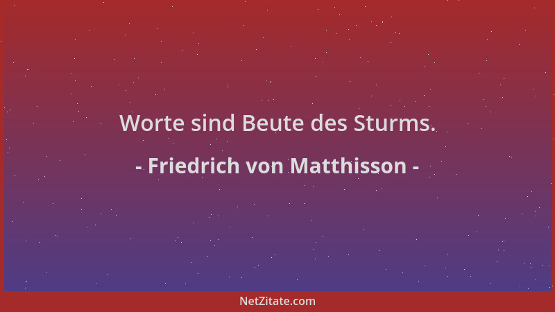 Friedrich von Matthisson - Worte sind Beute des Sturms....