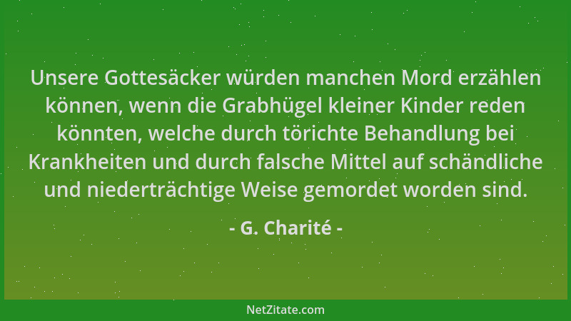 G. Charité - Unsere Gottesäcker würden manchen Mord erzählen können, wenn die Grabhügel kleiner Kinder reden könnten, welch...