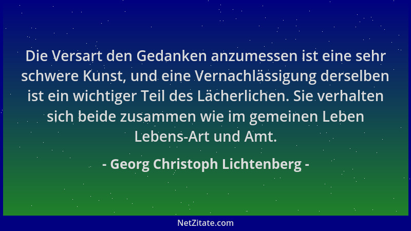 Georg Christoph Lichtenberg - Die Versart den Gedanken anzumessen ist eine sehr schwere Kunst, und eine Vernachlässigung de...