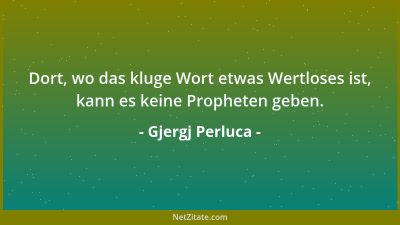 Gjergj Perluca - Dort, wo das kluge Wort etwas Wertloses ist, kann es keine Propheten geben....