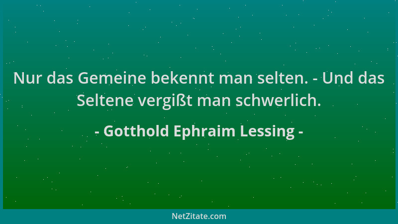 Gotthold Ephraim Lessing - Nur das Gemeine bekennt man selten. - Und das Seltene vergißt man schwerlich....