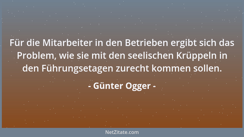 Günter Ogger - Für die Mitarbeiter in den Betrieben ergibt sich das Problem, wie sie mit den seelischen Krüppeln in den Füh...