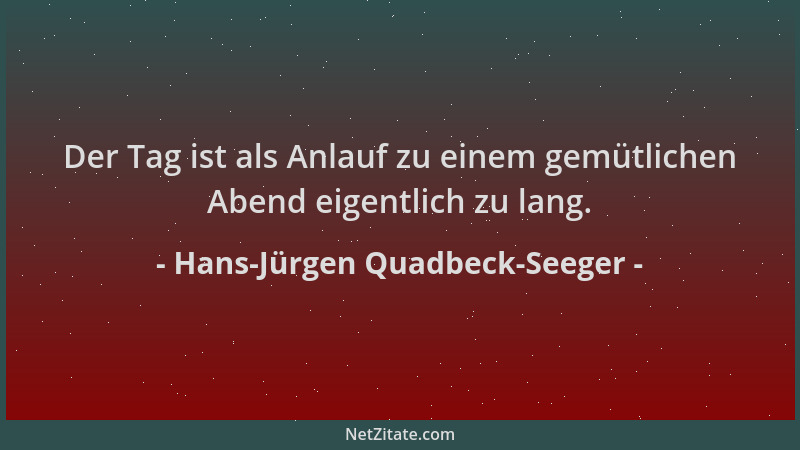 Hans-Jürgen Quadbeck-Seeger - Der Tag ist als Anlauf zu einem gemütlichen Abend eigentlich zu lang....