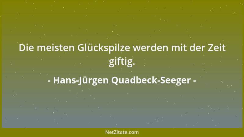Hans-Jürgen Quadbeck-Seeger - Die meisten Glückspilze werden mit der Zeit giftig....