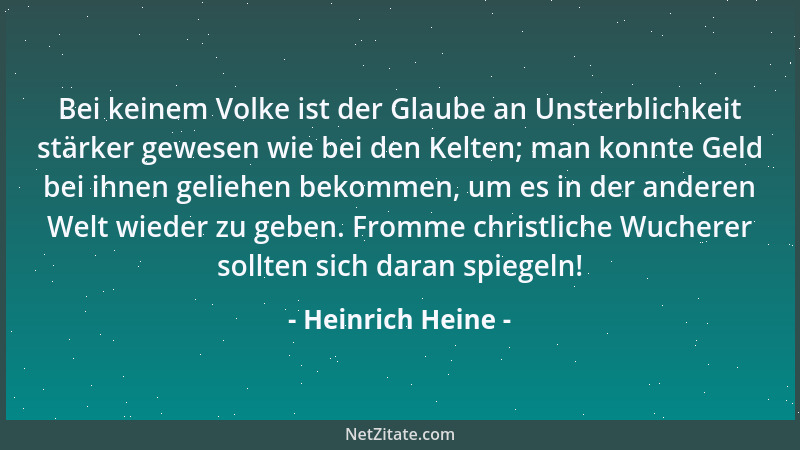 Heinrich Heine - Bei keinem Volke ist der Glaube an Unsterblichkeit stärker gewesen wie bei den Kelten; man konnte Geld bei...