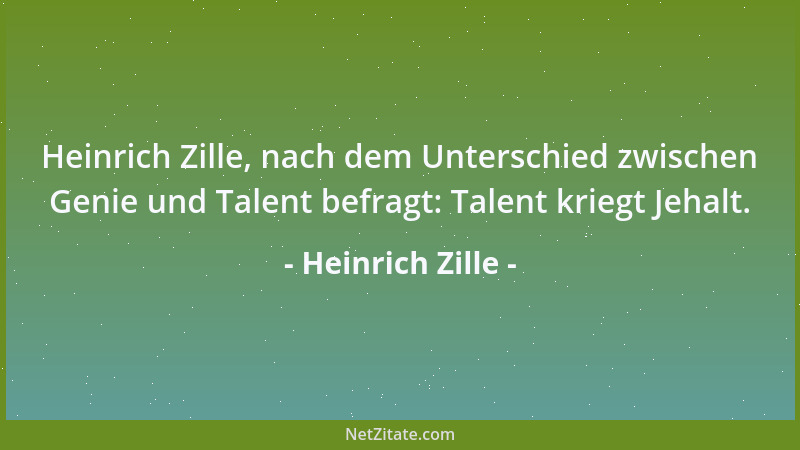 Heinrich Zille - Heinrich Zille, nach dem Unterschied zwischen Genie und Talent befragt: Talent kriegt Jehalt....