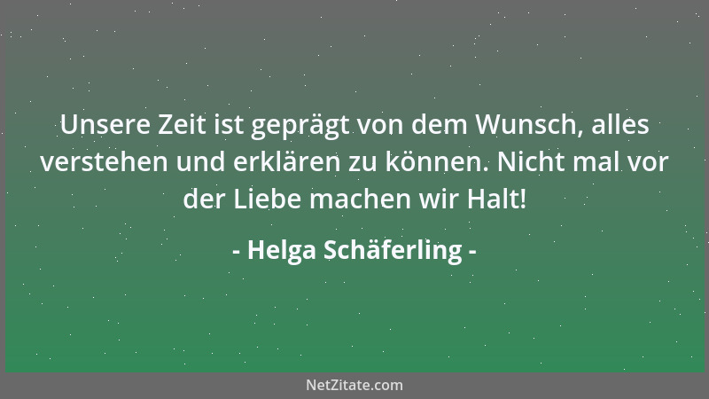 Helga Schäferling - Unsere Zeit ist geprägt von dem Wunsch, alles verstehen und erklären zu können. Nicht mal vor der Liebe...