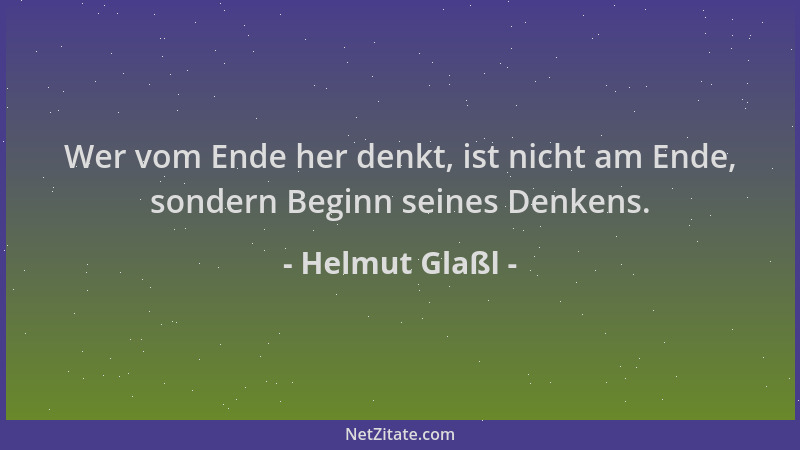 Helmut Glaßl - Wer vom Ende her denkt, ist nicht am Ende, sondern Beginn seines Denkens....