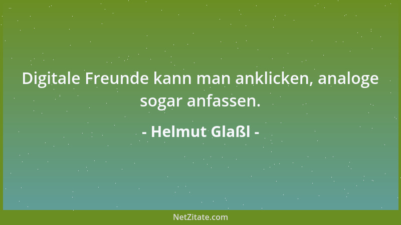 Helmut Glaßl - Digitale Freunde kann man anklicken, analoge sogar anfassen....