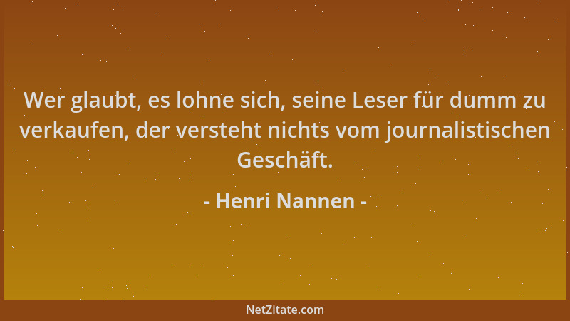 Henri Nannen - Wer glaubt, es lohne sich, seine Leser für dumm zu verkaufen, der versteht nichts vom journalistischen Gesch...