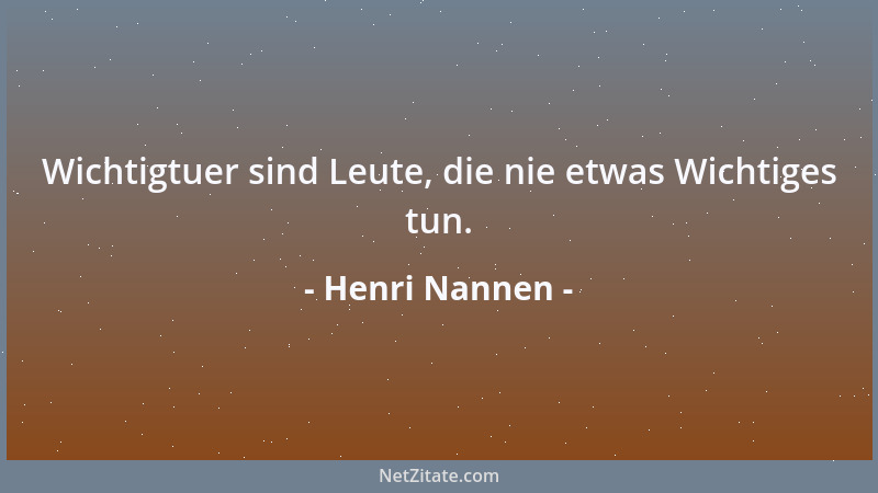 Henri Nannen - Wichtigtuer sind Leute, die nie etwas Wichtiges tun....