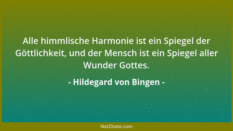 Hildegard von Bingen - Alle himmlische Harmonie ist ein Spiegel der Göttlichkeit, und der Mensch ist ein Spiegel aller Wund...