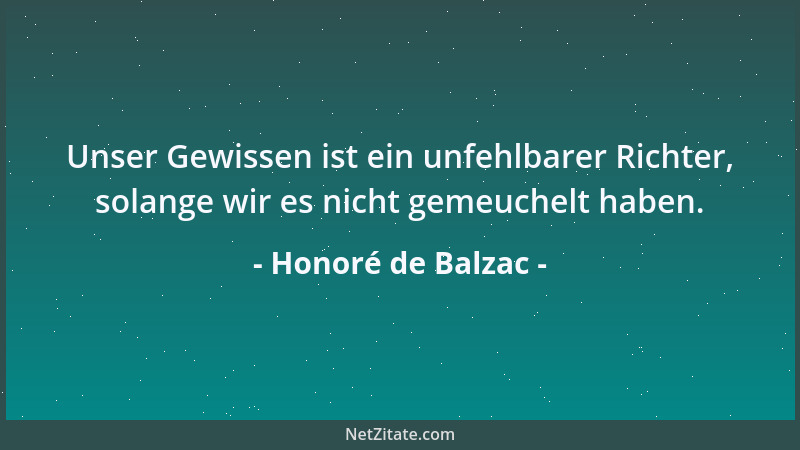 Honoré de Balzac - Unser Gewissen ist ein unfehlbarer Richter, solange wir es nicht gemeuchelt haben....