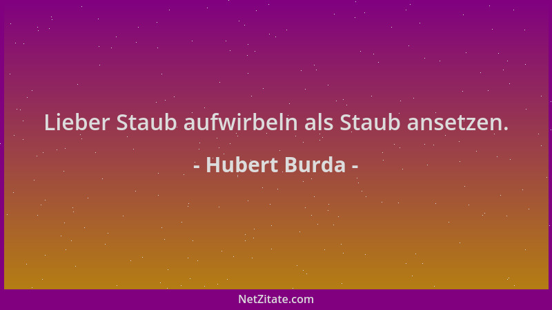 Hubert Burda - Lieber Staub aufwirbeln als Staub ansetzen....