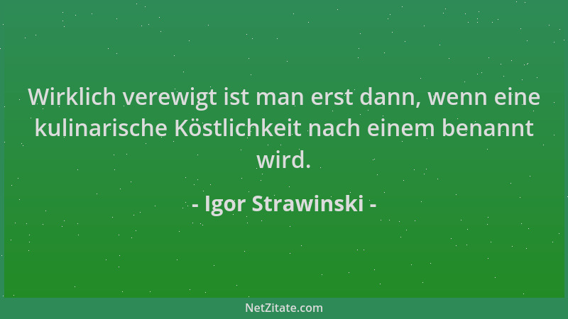 Igor Strawinski - Wirklich verewigt ist man erst dann, wenn eine kulinarische Köstlichkeit nach einem benannt wird....