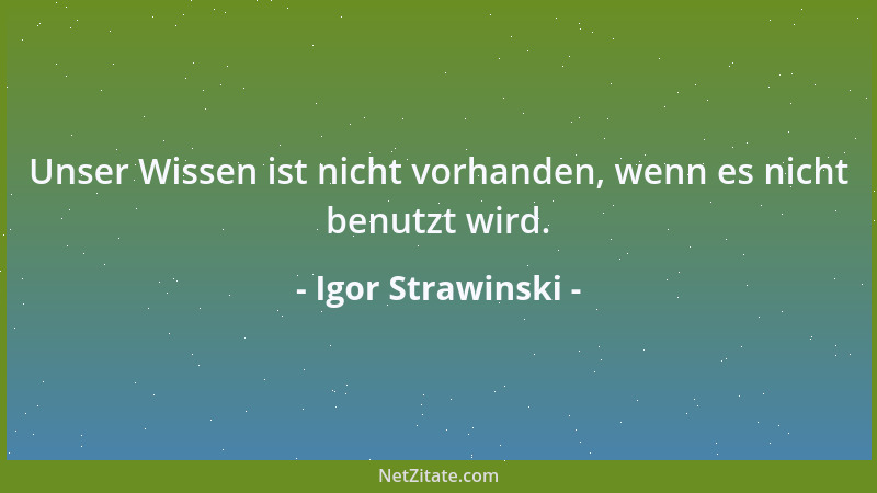 Igor Strawinski - Unser Wissen ist nicht vorhanden, wenn es nicht benutzt wird....