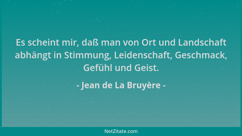 Jean de La Bruyère - Es scheint mir, daß man von Ort und Landschaft abhängt in Stimmung, Leidenschaft, Geschmack, Gefühl un...