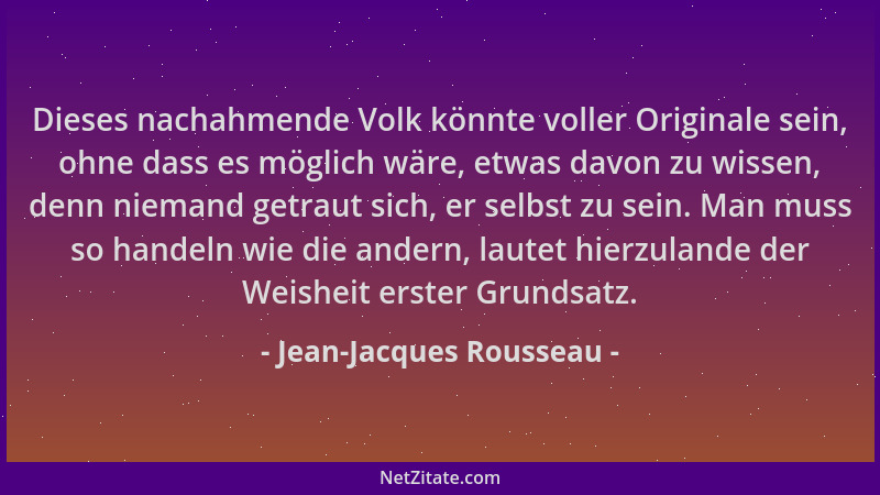 Jean-Jacques Rousseau - Dieses nachahmende Volk könnte voller Originale sein, ohne dass es möglich wäre, etwas davon zu wis...