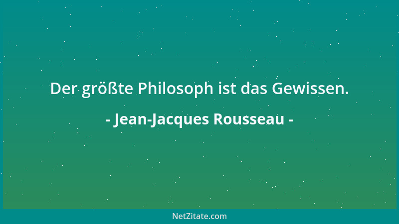 Jean-Jacques Rousseau - Der größte Philosoph ist das Gewissen....