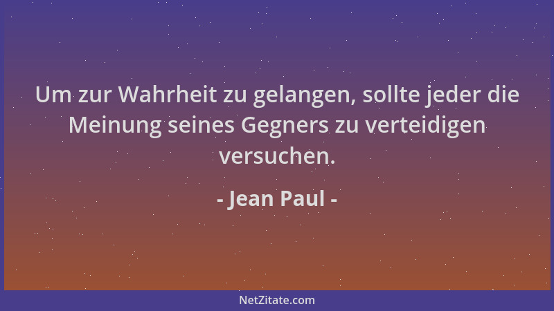 Jean Paul - Um zur Wahrheit zu gelangen, sollte jeder die Meinung seines Gegners zu verteidigen versuchen....