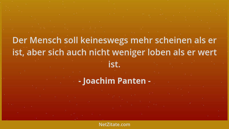 Joachim Panten - Der Mensch soll keineswegs mehr scheinen als er ist, aber sich auch nicht weniger loben als er wert ist....