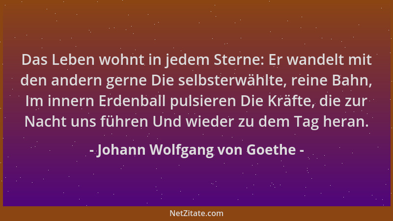 Johann Wolfgang von Goethe - Das Leben wohnt in jedem Sterne: Er wandelt mit den andern gerne Die selbsterwählte, reine Bah...