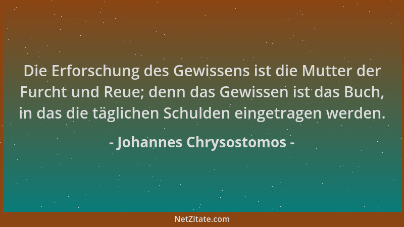 Johannes Chrysostomos - Die Erforschung des Gewissens ist die Mutter der Furcht und Reue; denn das Gewissen ist das Buch, i...