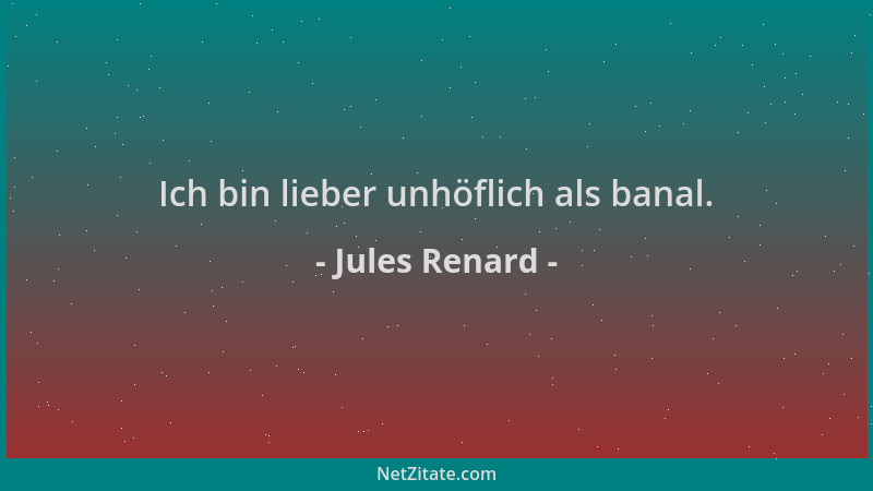 Jules Renard - Ich bin lieber unhöflich als banal....