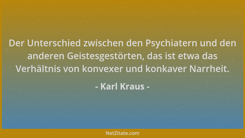 Karl Kraus - Der Unterschied zwischen den Psychiatern und den anderen Geistesgestörten, das ist etwa das Verhältnis von kon...
