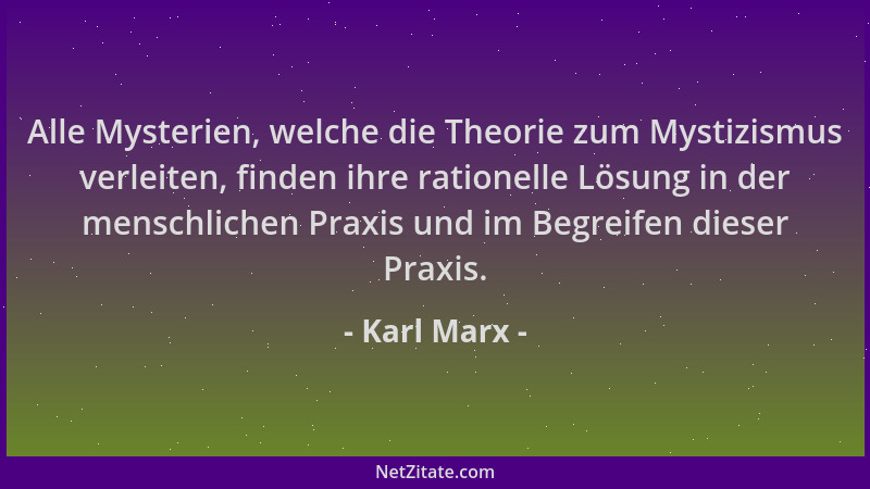 Karl Marx - Alle Mysterien, welche die Theorie zum Mystizismus verleiten, finden ihre rationelle Lösung in der menschlichen...