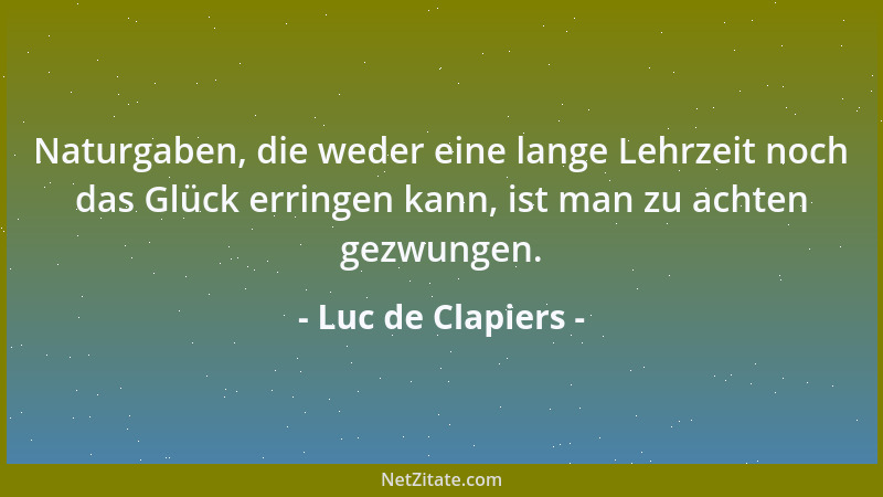 Luc de Clapiers - Naturgaben, die weder eine lange Lehrzeit noch das Glück erringen kann, ist man zu achten gezwungen....