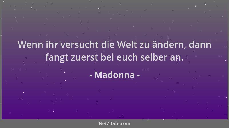 Madonna - Wenn ihr versucht die Welt zu ändern, dann fangt zuerst bei euch selber an....