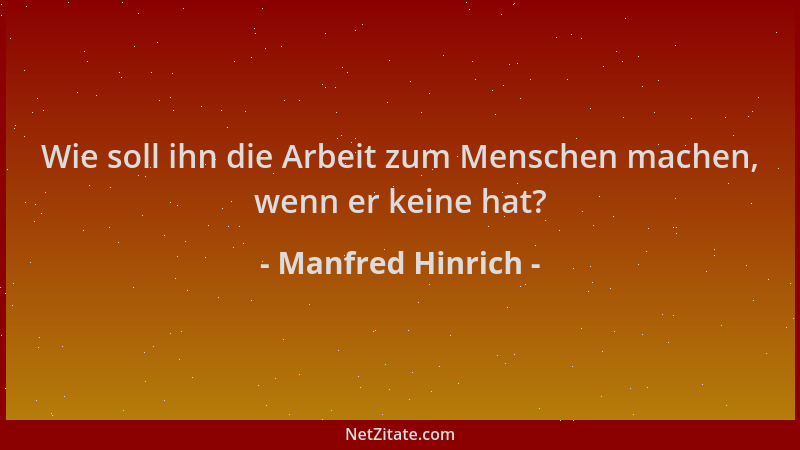Manfred Hinrich - Wie soll ihn die Arbeit zum Menschen machen, wenn er keine hat?...