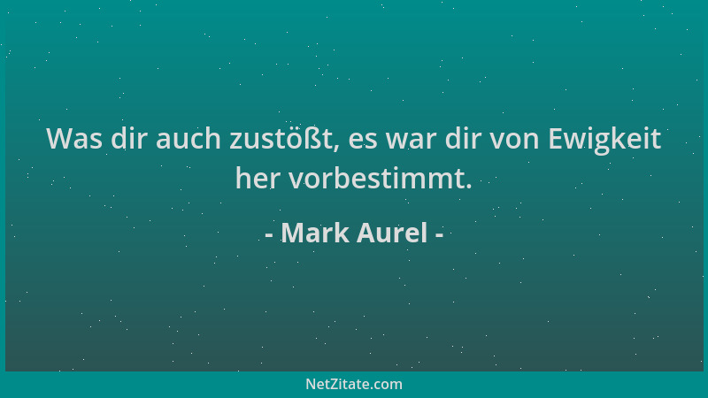 Mark Aurel - Was dir auch zustößt, es war dir von Ewigkeit her vorbestimmt....