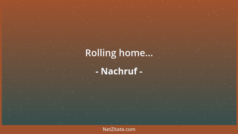 Nachruf - Rolling home......