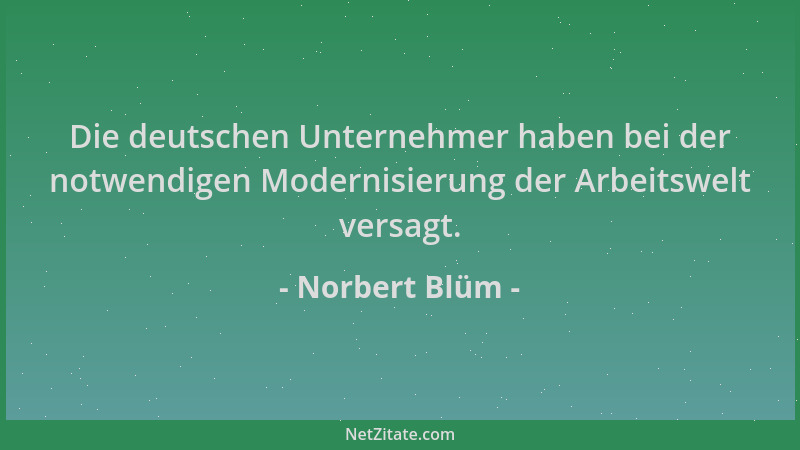 Norbert Blüm - Die deutschen Unternehmer haben bei der notwendigen Modernisierung der Arbeitswelt versagt....