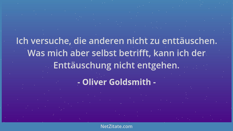 Oliver Goldsmith - Ich versuche, die anderen nicht zu enttäuschen. Was mich aber selbst betrifft, kann ich der Enttäuschung...