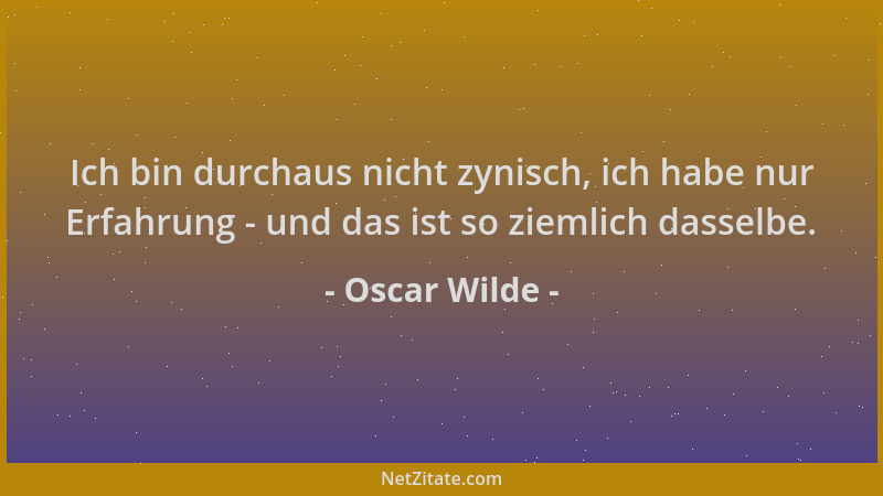 Oscar Wilde - Ich bin durchaus nicht zynisch, ich habe nur Erfahrung - und das ist so ziemlich dasselbe....
