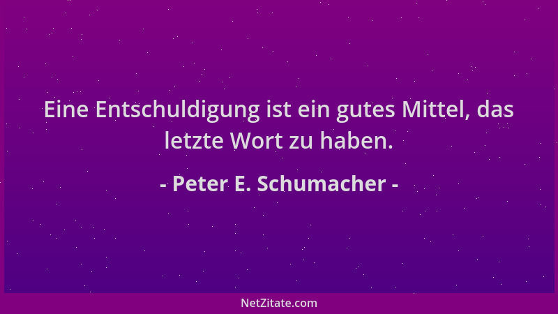 Peter E. Schumacher - Eine Entschuldigung ist ein gutes Mittel, das letzte Wort zu haben....