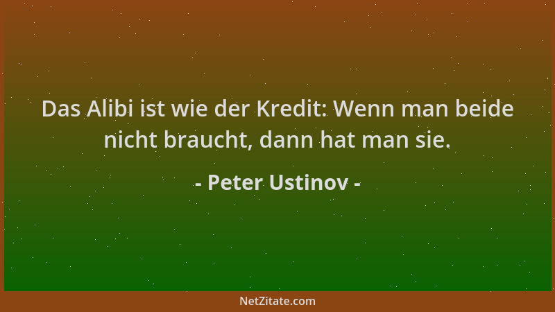 Peter Ustinov - Das Alibi ist wie der Kredit: Wenn man beide nicht braucht, dann hat man sie....