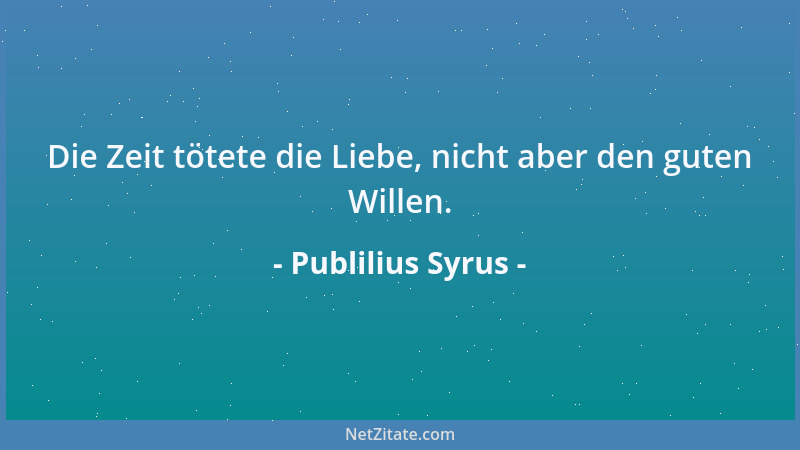 Publilius Syrus - Die Zeit tötete die Liebe, nicht aber den guten Willen....