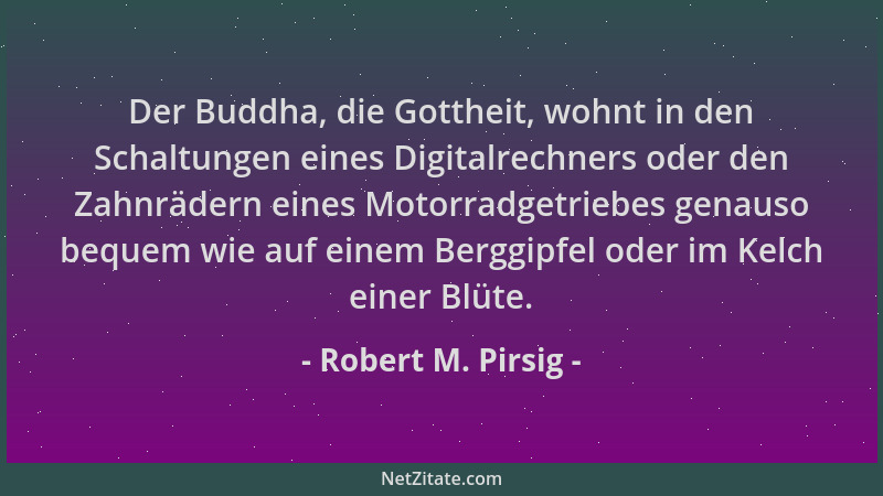 Robert M. Pirsig - Der Buddha, die Gottheit, wohnt in den Schaltungen eines Digitalrechners oder den Zahnrädern eines Motor...