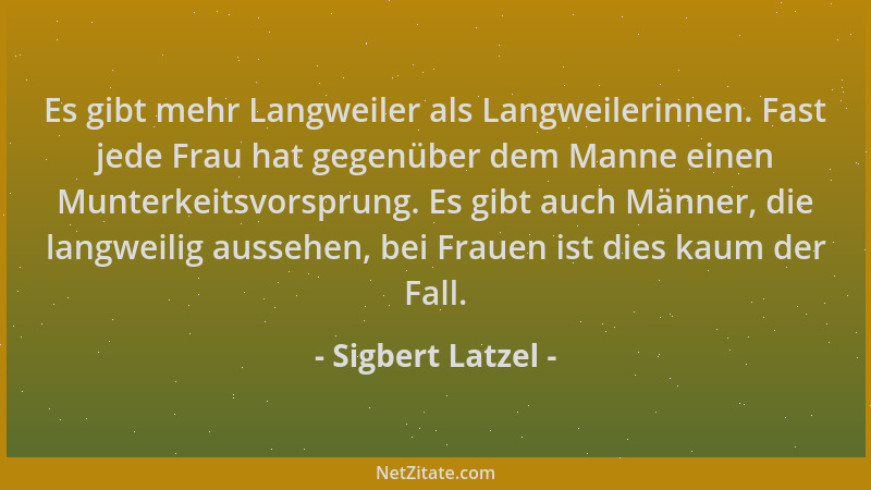 Sigbert Latzel - Es gibt mehr Langweiler als Langweilerinnen. Fast jede Frau hat gegenüber dem Manne einen Munterkeitsvorsp...