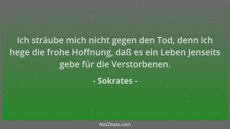 Sokrates - Ich sträube mich nicht gegen den Tod, denn ich hege die frohe Hoffnung, daß es ein Leben Jenseits gebe für die V...